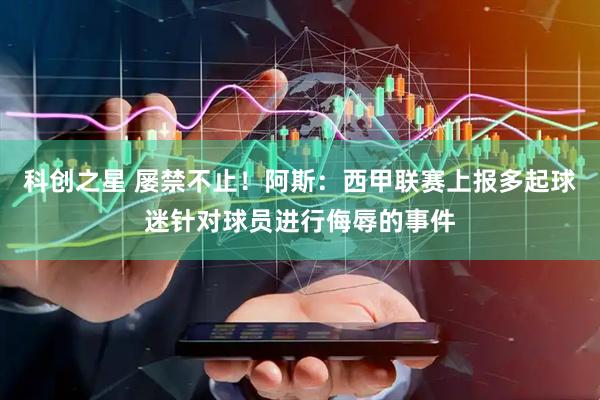 科创之星 屡禁不止！阿斯：西甲联赛上报多起球迷针对球员进行侮辱的事件