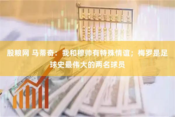 股粮网 马蒂奇：我和穆帅有特殊情谊；梅罗是足球史最伟大的两名球员