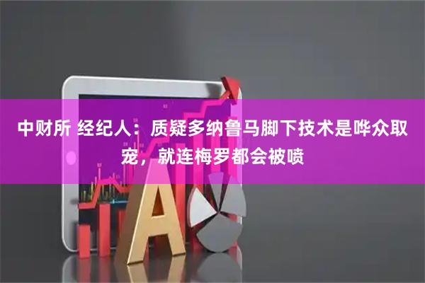 中财所 经纪人：质疑多纳鲁马脚下技术是哗众取宠，就连梅罗都会被喷