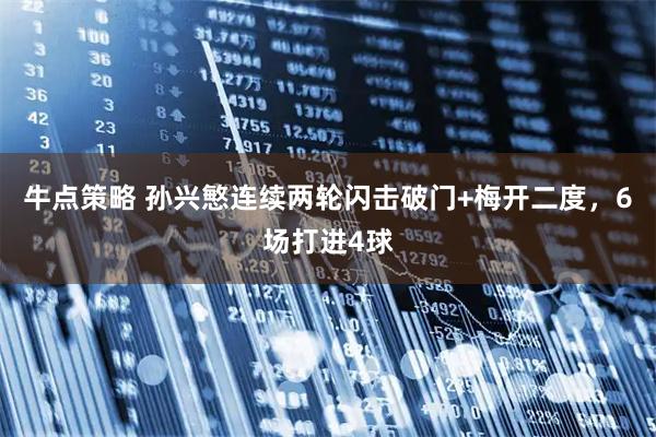 牛点策略 孙兴慜连续两轮闪击破门+梅开二度，6场打进4球