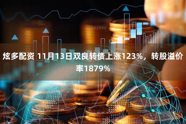 炫多配资 11月13日双良转债上涨123%，转股溢价率1879%