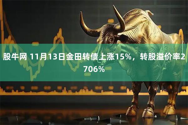 股牛网 11月13日金田转债上涨15%，转股溢价率2706%