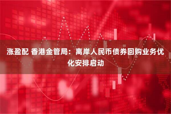 涨盈配 香港金管局：离岸人民币债券回购业务优化安排启动